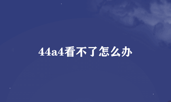 44a4看不了怎么办