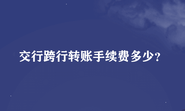 交行跨行转账手续费多少？