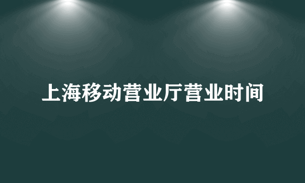 上海移动营业厅营业时间