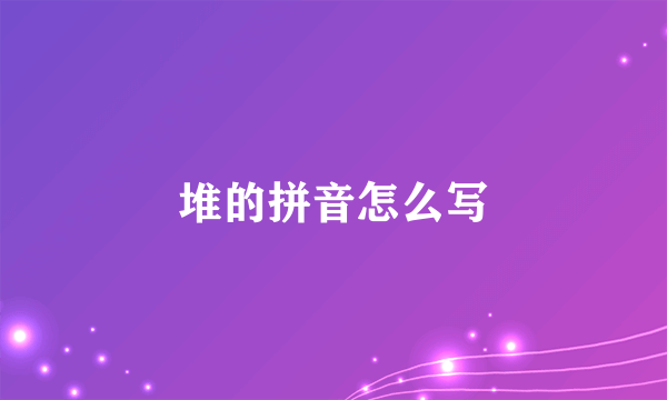 堆的拼音怎么写