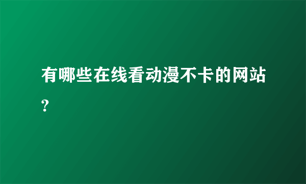 有哪些在线看动漫不卡的网站?