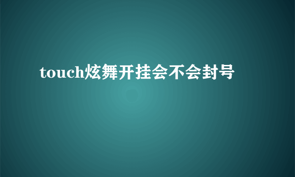 touch炫舞开挂会不会封号