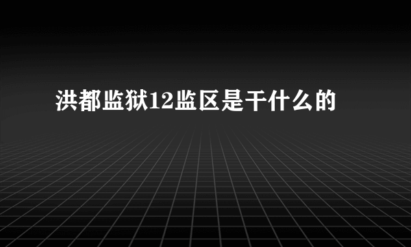 洪都监狱12监区是干什么的