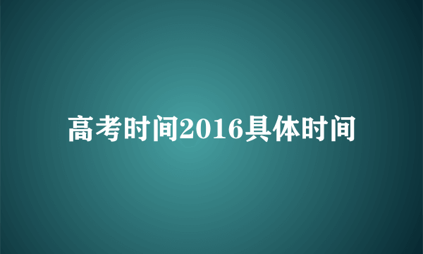 高考时间2016具体时间