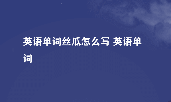 英语单词丝瓜怎么写 英语单词