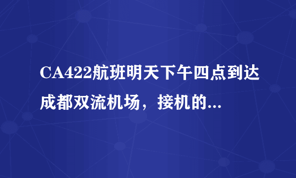 CA422航班明天下午四点到达成都双流机场，接机的话最好几点去，在什么地方接机？ 多谢各位。