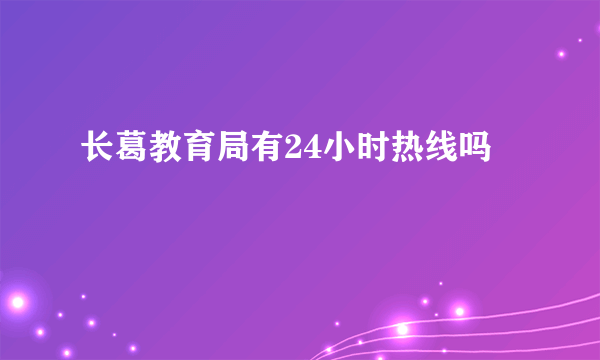 长葛教育局有24小时热线吗