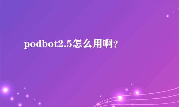 podbot2.5怎么用啊？