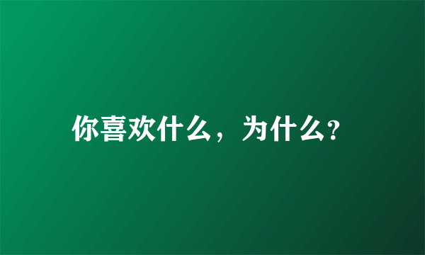 你喜欢什么，为什么？