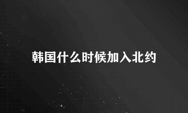 韩国什么时候加入北约