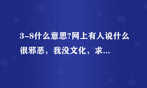 3-8什么意思?网上有人说什么很邪恶，我没文化，求解一下。。。