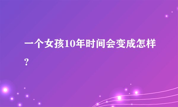 一个女孩10年时间会变成怎样？