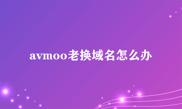 avmoo老换域名怎么办