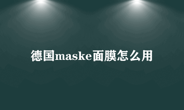 德国maske面膜怎么用