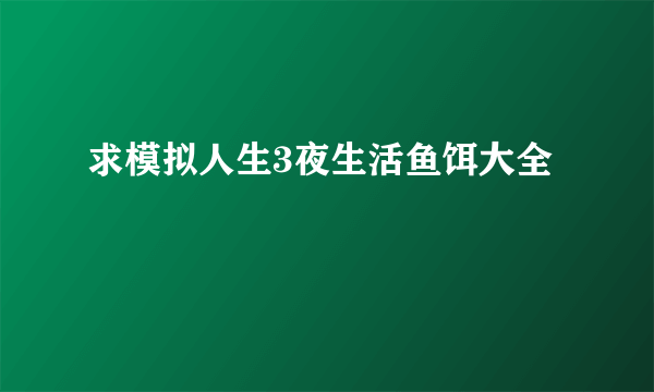 求模拟人生3夜生活鱼饵大全