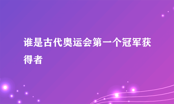 谁是古代奥运会第一个冠军获得者