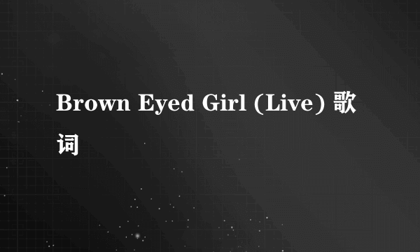 Brown Eyed Girl (Live) 歌词