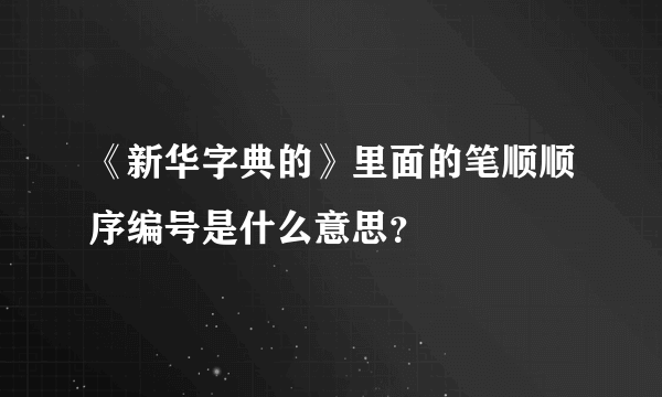 《新华字典的》里面的笔顺顺序编号是什么意思？