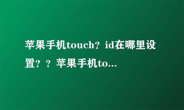 苹果手机touch？id在哪里设置？？苹果手机touch？id设置在哪里