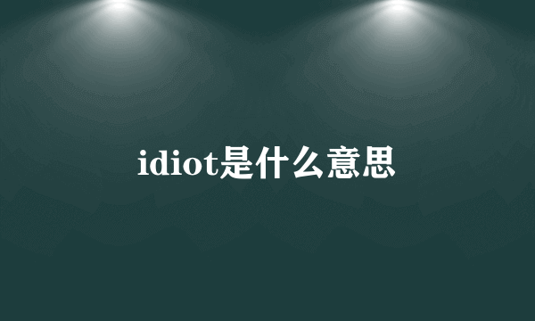 idiot是什么意思