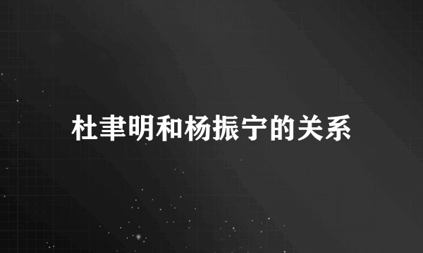 杜聿明和杨振宁的关系