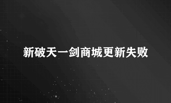 新破天一剑商城更新失败