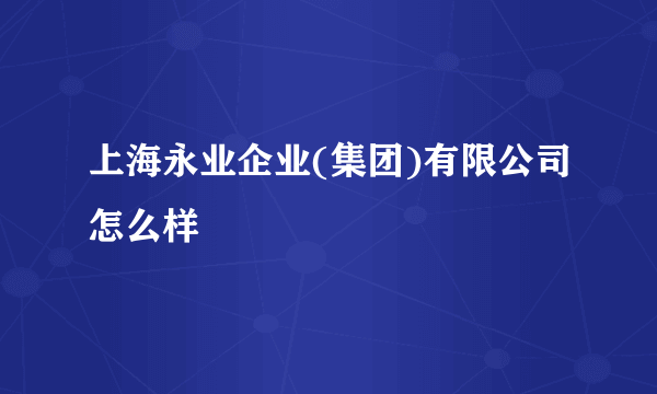 上海永业企业(集团)有限公司怎么样