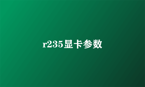 r235显卡参数