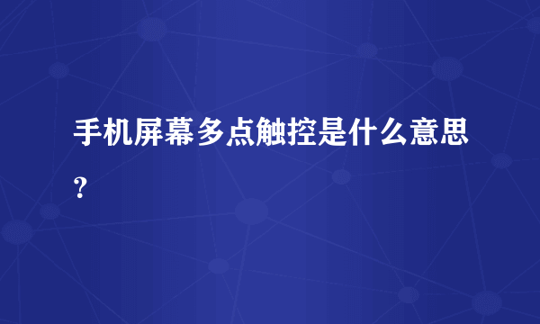 手机屏幕多点触控是什么意思？