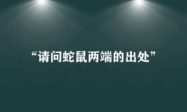 “请问蛇鼠两端的出处”