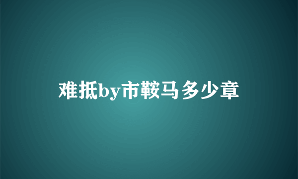 难抵by市鞍马多少章