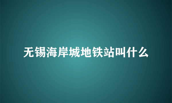 无锡海岸城地铁站叫什么