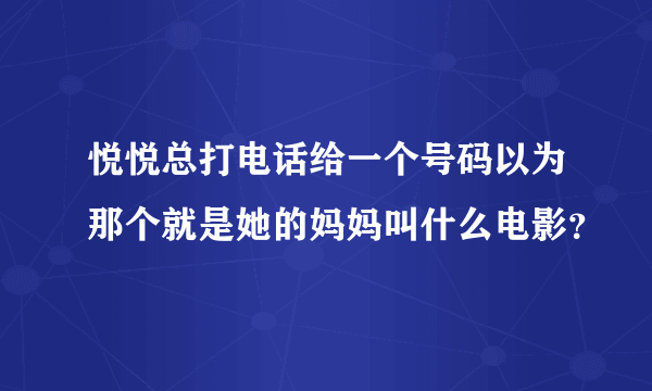 悦悦总打电话给一个号码以为那个就是她的妈妈叫什么电影？