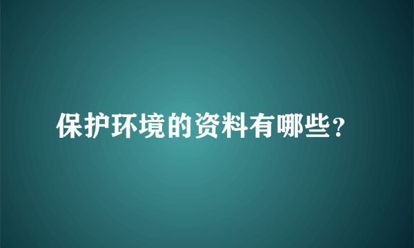 保护环境的资料有哪些？