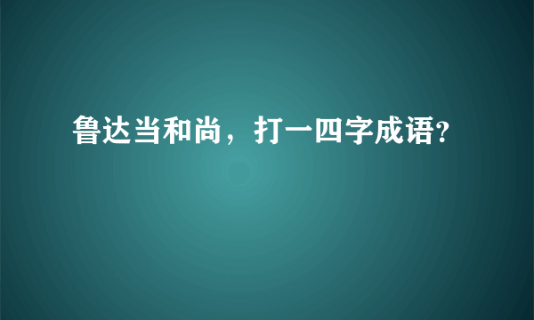 鲁达当和尚，打一四字成语？