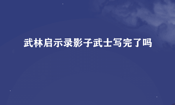 武林启示录影子武士写完了吗