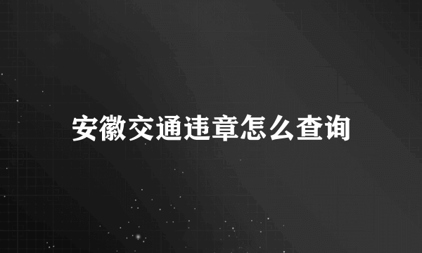 安徽交通违章怎么查询