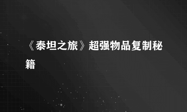 《泰坦之旅》超强物品复制秘籍