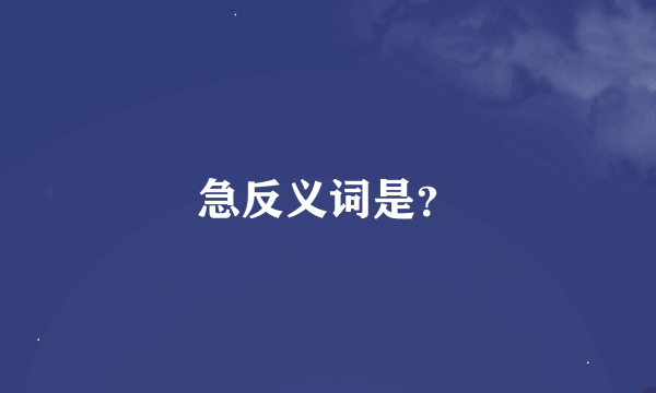 急反义词是？