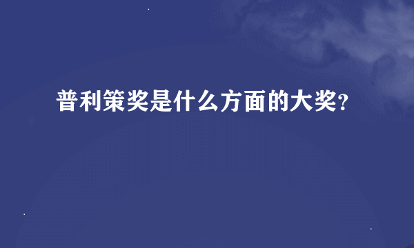 普利策奖是什么方面的大奖？