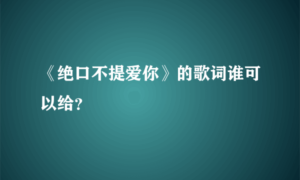 《绝口不提爱你》的歌词谁可以给？