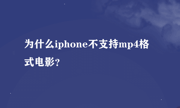 为什么iphone不支持mp4格式电影？