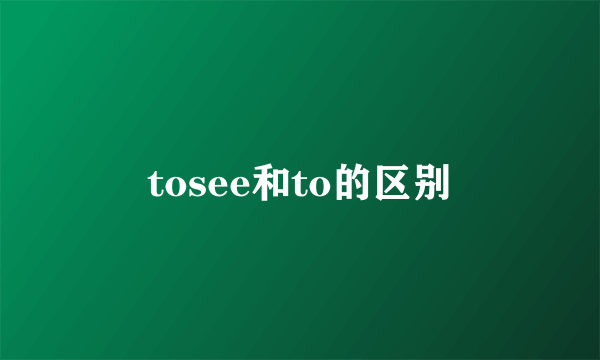 tosee和to的区别