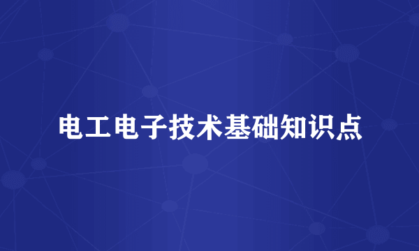 电工电子技术基础知识点