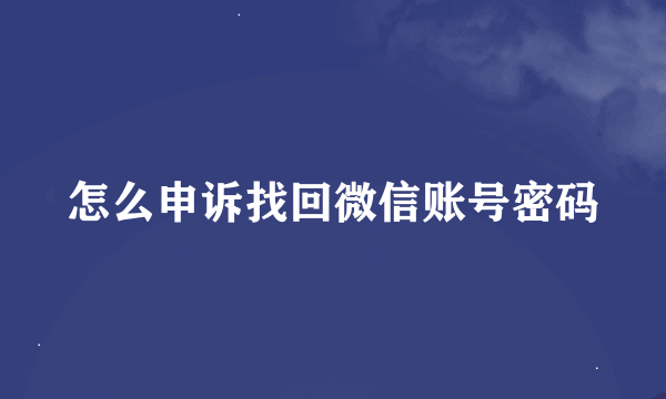 怎么申诉找回微信账号密码