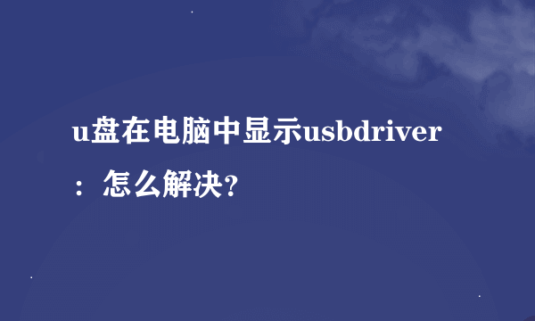 u盘在电脑中显示usbdriver：怎么解决？