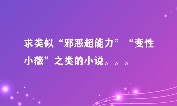 求类似“邪恶超能力”“变性小薇”之类的小说。。。