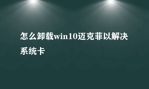 怎么卸载win10迈克菲以解决系统卡