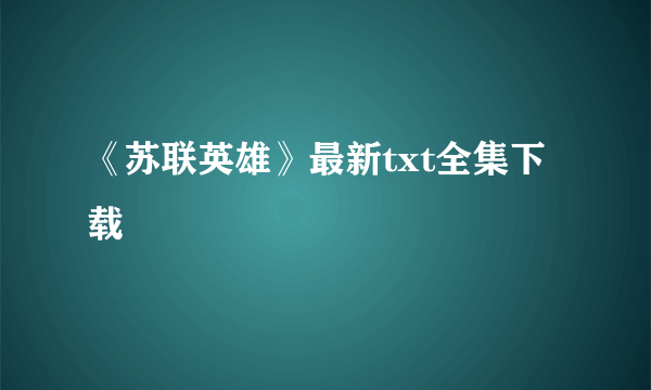 《苏联英雄》最新txt全集下载