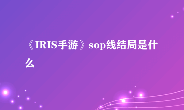 《IRIS手游》sop线结局是什么